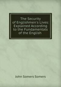 The Security of Englishmen`s Lives: Explained According to the Fundamentals of the English .