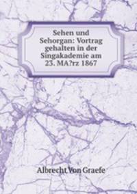Sehen und Sehorgan: Vortrag gehalten in der Singakademie am 23. MA?rz 1867