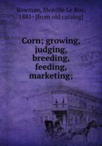 Corn; growing, judging, breeding, feeding, marketing;