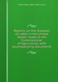 Reports on the diseases of cattle in the United States, made to the Commissioner of Agriculture, with accompanying documents