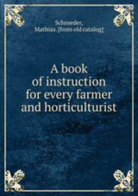 A book of instruction for every farmer and horticulturist