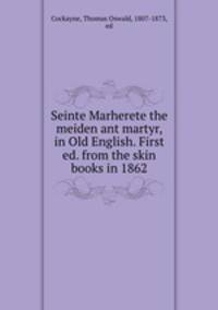 Seinte Marherete the meiden ant martyr, in Old English. First ed. from the skin books in 1862