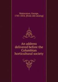 An address delivered before the Columbian horticultural society