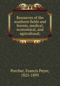 Resources of the southern fields and forests, medical, economical, and agricultural;