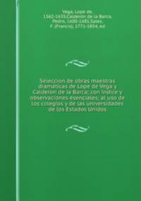 Seleccion de obras maestras dramaticas de Lope de Vega y Calderon de la Barca; con indice y observaciones esenciales; al uso de los colegios y de las universidades de los Estados Unidos
