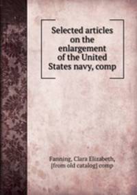 Selected articles on the enlargement of the United States navy, comp