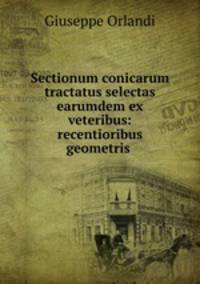 Sectionum conicarum tractatus selectas earumdem ex veteribus: & recentioribus geometris .