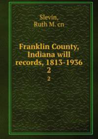 Franklin County, Indiana will records, 1813-1936. 2