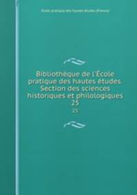Bibliothque de l`cole pratique des hautes tudes. Section des sciences historiques et philologiques. 25