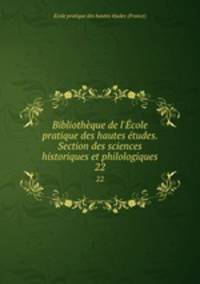 Bibliothque de l`cole pratique des hautes tudes. Section des sciences historiques et philologiques. 22
