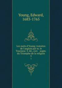 Les nuits d`Young; tratuites de l`anglois par m. le Tourneur. 3. d., corr. & augm. du Triomphe de la religion. 3