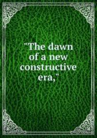 "The dawn of a new constructive era,"