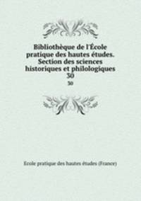 Bibliothque de l`cole pratique des hautes tudes. Section des sciences historiques et philologiques. 30