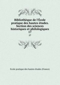 Bibliothque de l`cole pratique des hautes tudes. Section des sciences historiques et philologiques. 17