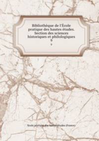 Bibliothque de l`cole pratique des hautes tudes. Section des sciences historiques et philologiques. 9