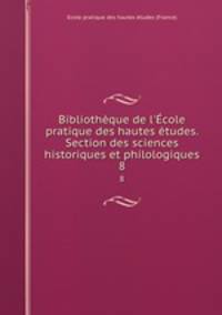 Bibliothque de l`cole pratique des hautes tudes. Section des sciences historiques et philologiques. 8
