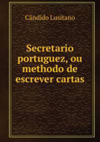 Secretario portuguez, ou methodo de escrever cartas