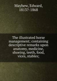 The illustrated horse management; containing descriptive remarks upon anatomy, medicine, shoeing, teeth, food, vices, stables;