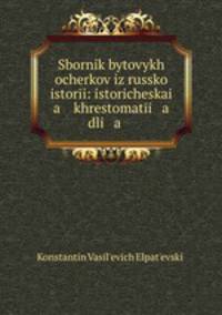 Sbornik bytovykh ocherkov iz russko istori: istoricheskai a khrestomati a dli a .
