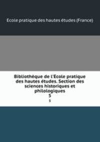 Bibliothque de l`cole pratique des hautes tudes. Section des sciences historiques et philologiques. 5