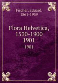 Flora Helvetica, 1530-1900. 1901