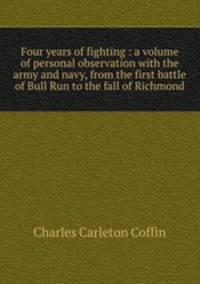 Four years of fighting : a volume of personal observation with the army and navy, from the first battle of Bull Run to the fall of Richmond