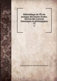 Bibliothque de l`cole pratique des hautes tudes. Section des sciences historiques et philologiques. 75