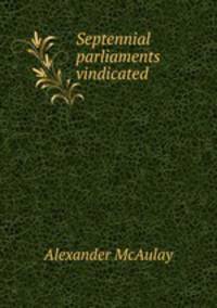 Septennial parliaments vindicated