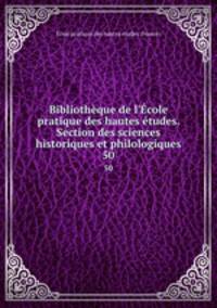 Bibliothque de l`cole pratique des hautes tudes. Section des sciences historiques et philologiques. 50