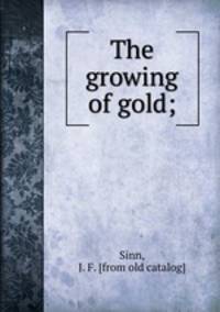 The growing of gold;