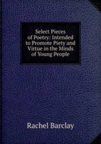 Select Pieces of Poetry: Intended to Promote Piety and Virtue in the Minds of Young People