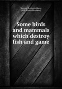 Some birds and mammals which destroy fish and game