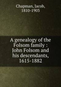 A genealogy of the Folsom family : John Folsom and his descendants, 1615-1882