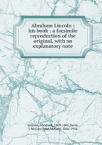 Abraham Lincoln : his book : a facsimile reproduction of the original, with an explanatory note