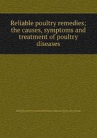 Reliable poultry remedies; the causes, symptoms and treatment of poultry diseases