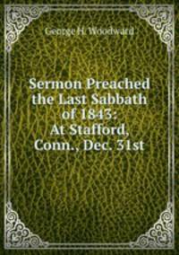 Sermon Preached the Last Sabbath of 1843: At Stafford, Conn., Dec. 31st