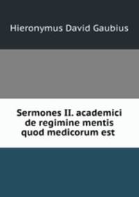 Sermones II. academici de regimine mentis quod medicorum est .