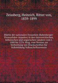 Blthe der nationalen Dynastien (Babenberger-Premysliden-Arpaden) in den sterreichischen, bhmischen und ungarischen Lndern vom J. 1000 bis 1276. Hrsg. vom Vereine zur Verbreitung von Druckschriften fr Volksbildung Volksschriftenverein