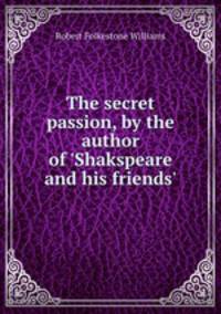 The secret passion, by the author of `Shakspeare and his friends`.