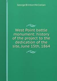 West Point battle monument: history of the project to the dedication of the site, June 15th, 1864