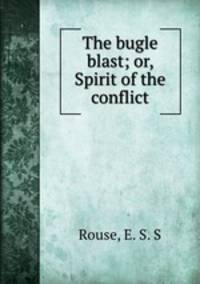 The bugle blast; or, Spirit of the conflict