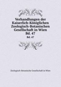 Verhandlungen der Kaiserlich-Kniglichen Zoologisch-Botanischen Gesellschaft in Wien. Bd. 47