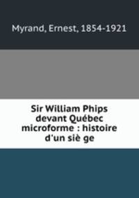 Sir William Phips devant Qubec microforme : histoire d`un si ge