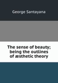 The sense of beauty; being the outlines of sthetic theory