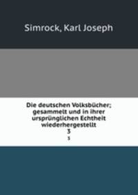 Die deutschen Volksbcher; gesammelt und in ihrer ursprnglichen Echtheit wiederhergestellt. 3