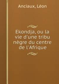 Ekondja, ou la vie d`une tribu ngre du centre de l`Afrique