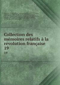 Collection des mmoires relatifs la rvolution franaise. 19