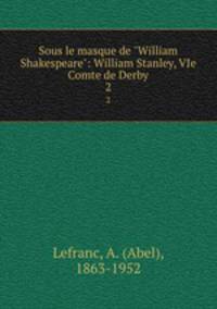 Sous le masque de "William Shakespeare": William Stanley, VIe Comte de Derby. 2