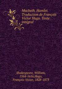 Macbeth. Hamlet. Traduction de Franois Victor Hugo. Texte intgral