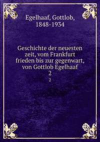 Geschichte der neuesten zeit, vom Frankfurt frieden bis zur gegenwart, von Gottlob Egelhaaf. 2